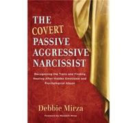 The Covert Passive-Aggressive Narcissist: Recognizing the Traits and Finding Healing After Hidden Emotional and Psychological Abuse