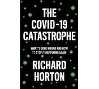 The Covid-19 Catastrophe: What's Gone Wrong And How To Stop It Happening Again