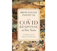 The Covid Response at Five Years: A History of the End of Civilization