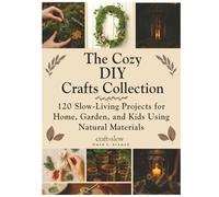 The Cozy DIY Crafts Collection: 120 Slow-Living Projects for Home, Garden, and Kids Using Natural Materials