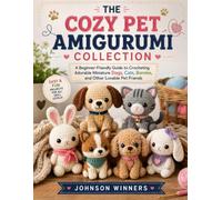 THE COZY PET AMIGURUMI COLLECTION: A Beginner-Friendly Guide to Crocheting Adorable Miniature Dogs, Cats, Bunnies, and Other Lovable Pet Friends