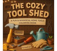 The Cozy Tool Shed Coloring Book: 100 Fun & Whimsical Pages: Easy Everyday Household Items & Workshop Tools for Kids and Adults
