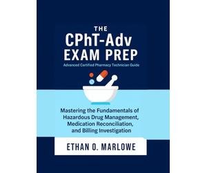The CPhT-Adv EXAM PREP: Advanced Certified Pharmacy Technician Guide: Mastering the Fundamentals of Hazardous Drug Management, Medication Reconciliation, and Billing Investigation