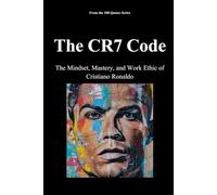 The CR7 Code: The Mindset, Mastery, and Work Ethic of Cristiano Ronaldo