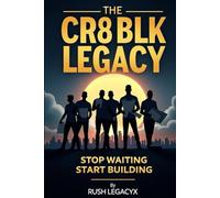 The CR8 BLK Legacy: Stop Waiting, Start Building: A Blueprint for Black Men to Build Businesses, Buy Real Estate, and Create Education Systems for Generational Wealth