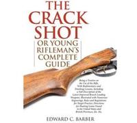 The Crack Shot or Young Riflemans Complete Guide Being a Treatise on the Use of the Rifle by Edward C Barber Edward C Barber (Auteur)