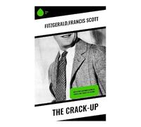 The Crack-Up: Jazz Age Essays on Collapse, Disillusionment, and the Modern Writer's Fractured Self