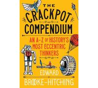 The Crackpot Compendium A mind-boggling and fascinating A-Z of history's most eccentric thinkers - Edward Brooke-Hitching - Simon & Schuster UK - ebook (ePub) - Livre