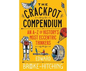 The Crackpot Compendium A mind-boggling and fascinating A-Z of history's most eccentric thinkers - Edward Brooke-Hitching - Simon & Schuster UK - ebook (ePub) - Livre