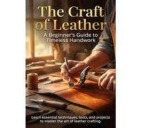 The Craft of Leather: A Beginner’s Guide to Timeless Handwork: Learn essential techniques, tools, and projects to master the art of leather crafting.