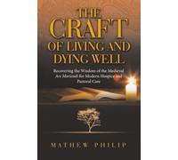 THE CRAFT OF LIVING AND DYING WELL: Recovering the Wisdom of the Medieval Ars Moriendi for Modern Hospice and Pastoral Care