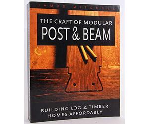 The Craft of Modular Post & Beam: Building Log & Timber Homes Affordably