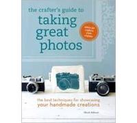 The Crafter's Guide To Taking Great Photos: The Best Techniques For Showcasing Your Handmade Creations