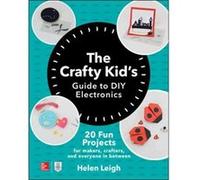 The Crafty Kids Guide to DIY Electronics 20 Fun Projects for Makers Crafters and Everyone in Between by Helen Leigh Helen Leigh (Auteur)