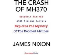 THE CRASH OF MH370 Recently Retired A380 Airline Captain Explores the Mystery of the Doomed Airliner - James C NIXON - CrammondMedia - Livre en Anglais James C NIXONJames C NIXON (Auteur)