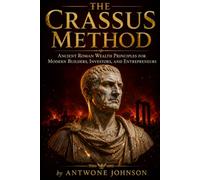 The Crassus Method: Ancient Roman Wealth Principles for Modern Builders, Investors, and Entrepreneurs
