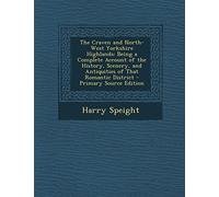The Craven and North-West Yorkshire Highlands: Being a Complete Account of the History, Scenery, and Antiquities of That Romantic District - Primary Source Edition