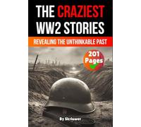 The Craziest Stories of World War 2: Revealing the Unthinkable Past