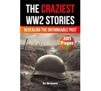 The Craziest Stories of World War 2: Revealing the Unthinkable Past