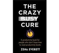 The Crazy Busy Cure BUSINESS BOOK AWARDS WINNER 2022 by Zena Everett Zena Everett (Auteur)