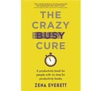 The Crazy Busy Cure BUSINESS BOOK AWARDS WINNER 2022 by Zena Everett Zena Everett (Auteur)