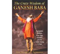 The Crazy Wisdom of Ganesh Baba: Psychedelic Sadhana, Kriya Yoga, Kundalini, and the Cosmic Energy in Man
