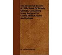 The Cream of Beauty - A Little Book of Beauty Culture, Containing Many Recipes for Useful Toilet Creams and Lotions Redgrove, H. Stanley (Auteur)