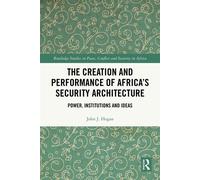 The Creation and Performance of Africa’s Security Architecture Power, Institutions and Ideas - John J. Hogan - Routledge - ebook (ePub) - Livre