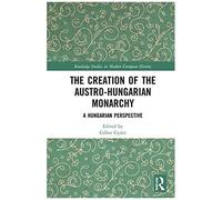 The Creation Of The Austro-Hungarian Monarchy