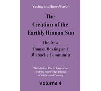 The Creation of the Earthly-Human Sun, the New Human Meeting and Michaelic Community: The Modern Christ Experience and the Knowledge Drama of the Second Coming, Volume 4