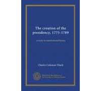The creation of the presidency, 1775-1789: a study in constitutional history