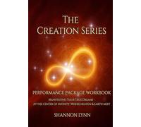 The Creation Series, Performance Package Workbook: Manifesting Your True Dreams - At the Center of Infinity, Where Heaven & Earth Meet