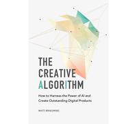 The Creative Algorithm: How To Harness The Power Of Ai And Create Outstanding Digital Products