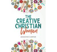 The Creative Christian Woman: Discover and Unlock The God-Given Creativity Hidden Within You