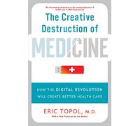 The Creative Destruction of Medicine (Revised and Expanded Edition): How the Digital Revolution Will Create Better Health Care