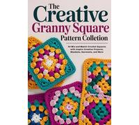 The Creative Granny Square Pattern Collection: 50 Mix-and-Match Crochet Squares with Inspire Creative Projects, Blankets, Garments, and More