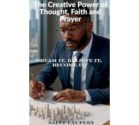 The Creative Power of Thought, Faith and Prayer: Dream It, Believe It, Become It