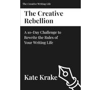 The Creative Rebellion: A 10-Day Challenge to Rewrite the Rules of Your Writing Life