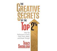 The Creative Secrets of the Top 2%: How Top Performers in Every Field Think, Adapt, and Break Through
