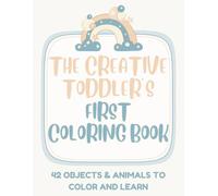 The Creative Toddler’s First Coloring Book: 42 Objects & Animals to Color and Learn