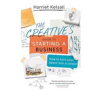 The Creative's Guide to Starting a Business: How to turn your talent into a career