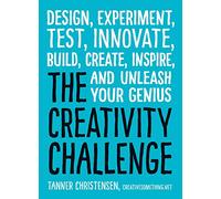 The Creativity Challenge: Design, Experiment, Test, Innovate, Build, Create, Inspire, and Unleash Your Genius