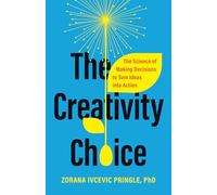 The Creativity Choice: The Science of Making Decisions to Turn Ideas into Action
