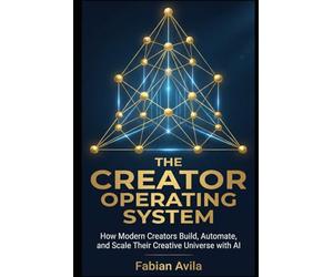 THE CREATOR OPERATING SYSTEM: How Modern Creators Build, Automate, and Scale Their Creative Universe with AI