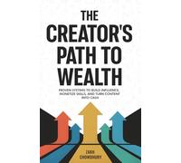 The Creator's Path to Wealth: Proven systems to build influence, monetize skills, and turn content into cash