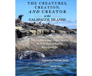 The Creatures, Creation, and Creator at the Galápagos Islands: The History and the Importance of This Remarkable Archipelago