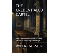 THE CREDENTIALED CARTEL: How Elite Academia Protects Power Instead of Producing Knowledge
