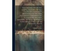 The Credibility Of The Gospel History, Or The Facts Occasionally Mention'd In The New Testament Confirmed By Passages Of Ancient Authors... With An Ap