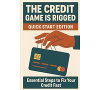 The Credit Game Is Rigged - Quick Start Edition: A Fast-Track Guide to Fix, Build, and Master Your Credit Score