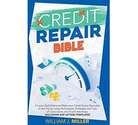 The Credit Repair Bible: Fix Your Bad Debt And Make Your Credit Score Skyrocket To The Top By Using Techniques, Strategies And Tips Of Consultants And Credit Attorneys. Including 609 Letters Templates